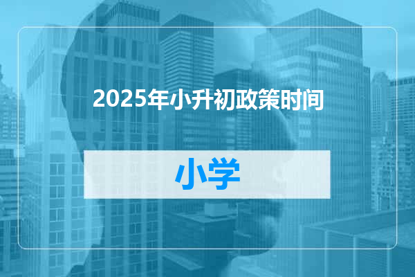 2025年小升初政策时间