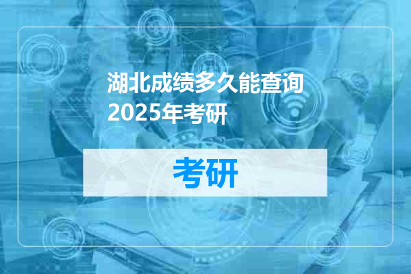 湖北成绩多久能查询2025年考研