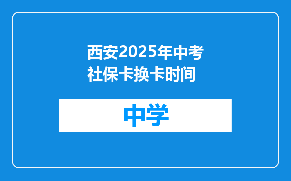 西安2025年中考社保卡换卡时间