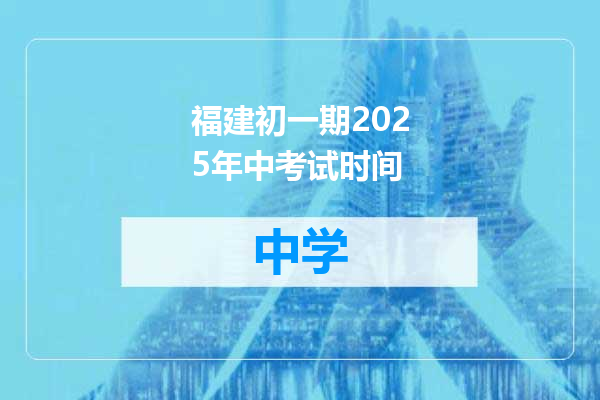 福建初一期2025年中考试时间