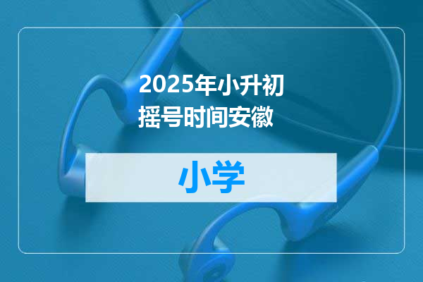 2025年小升初摇号时间安徽