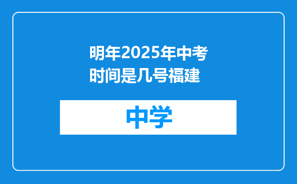 明年2025年中考时间是几号福建
