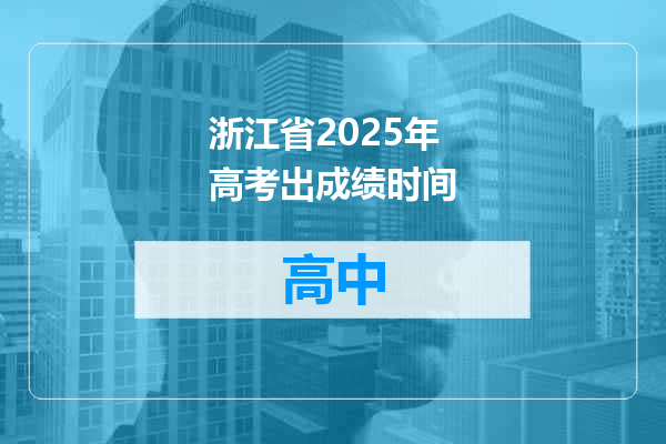 浙江省2025年高考出成绩时间