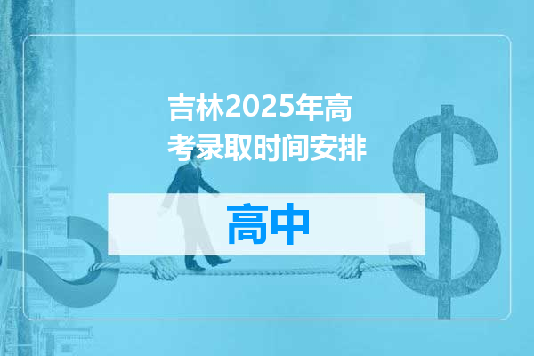 吉林2025年高考录取时间安排
