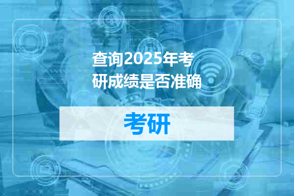 查询2025年考研成绩是否准确