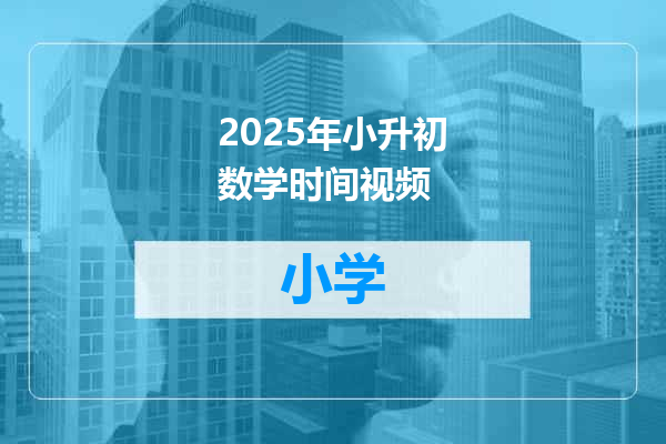 2025年小升初数学时间视频