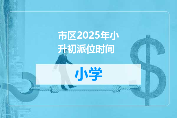 市区2025年小升初派位时间