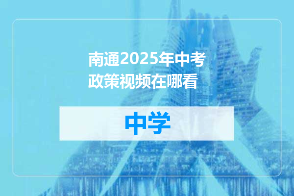 南通2025年中考政策视频在哪看