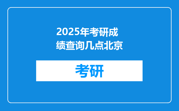 2025年考研成绩查询几点北京