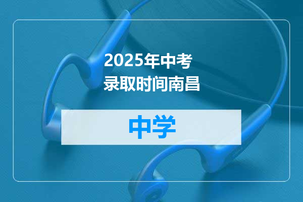 2025年中考录取时间南昌