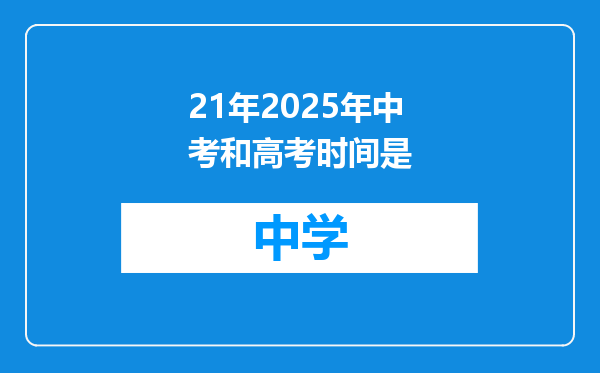 21年2025年中考和高考时间是