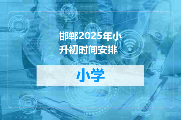 邯郸2025年小升初时间安排