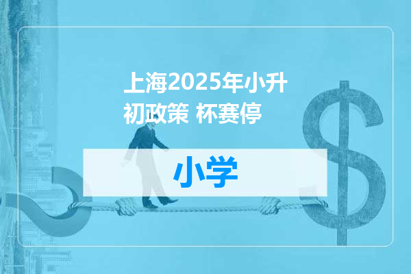 上海2025年小升初政策 杯赛停