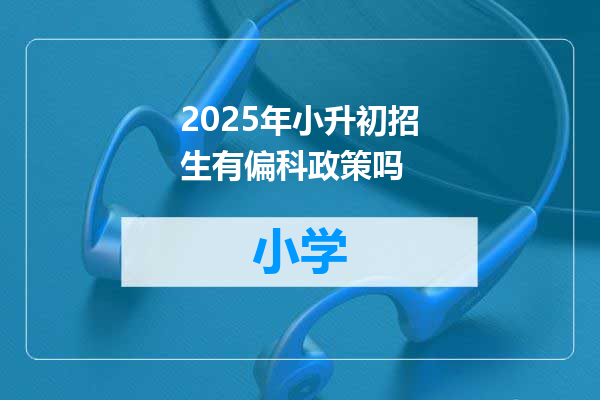 2025年小升初招生有偏科政策吗