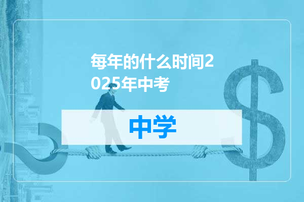 每年的什么时间2025年中考