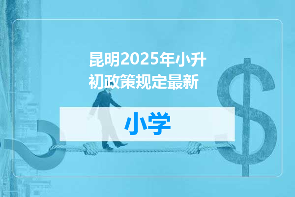 昆明2025年小升初政策规定最新