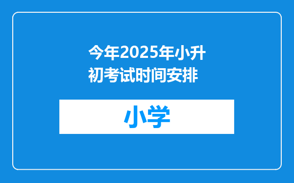 今年2025年小升初考试时间安排