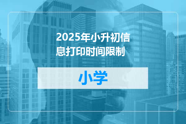 2025年小升初信息打印时间限制