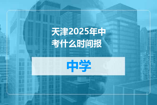 天津2025年中考什么时间报