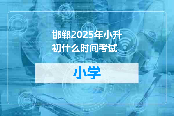 邯郸2025年小升初什么时间考试