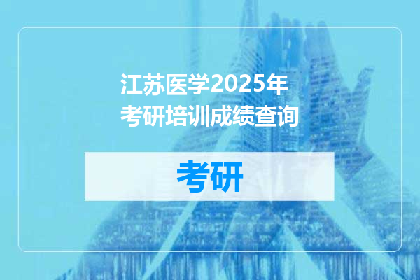 江苏医学2025年考研培训成绩查询