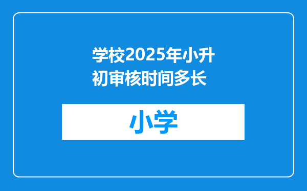 学校2025年小升初审核时间多长