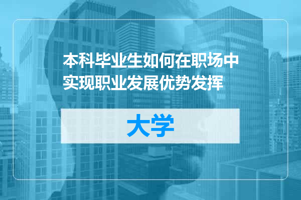 本科毕业生如何在职场中实现职业发展优势发挥