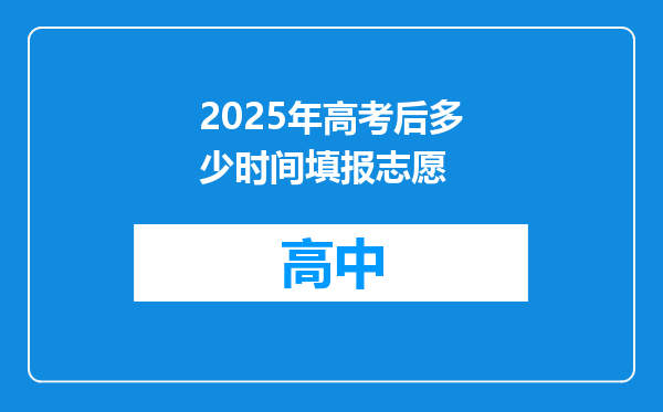 2025年高考后多少时间填报志愿