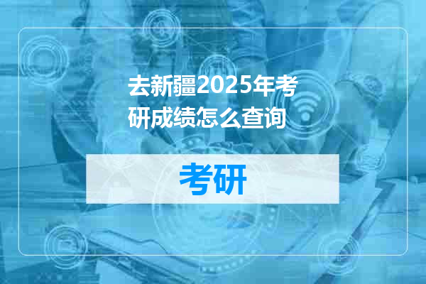 去新疆2025年考研成绩怎么查询