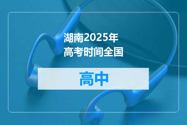 湖南2025年高考时间全国