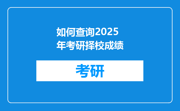 如何查询2025年考研择校成绩