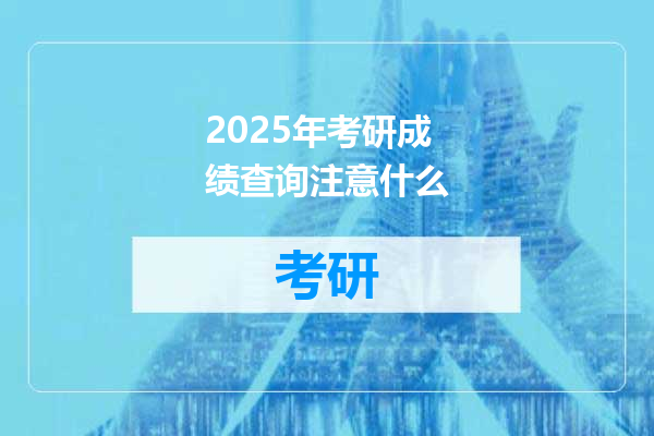 2025年考研成绩查询注意什么