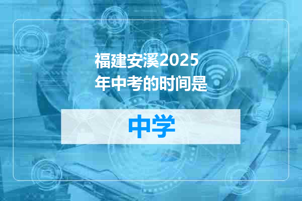 福建安溪2025年中考的时间是