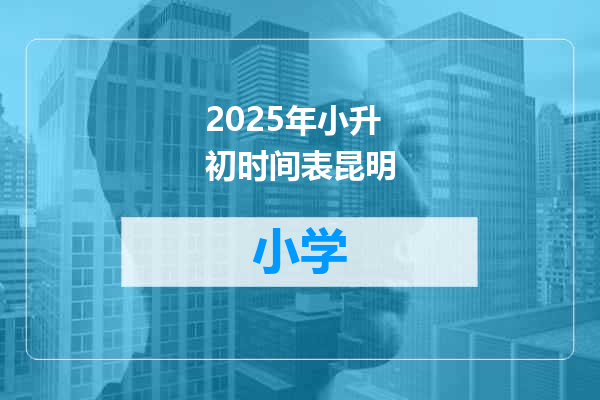 2025年小升初时间表昆明