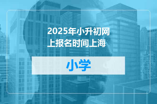 2025年小升初网上报名时间上海