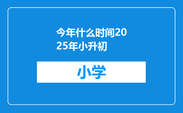 今年什么时间2025年小升初