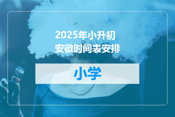 2025年小升初安徽时间表安排
