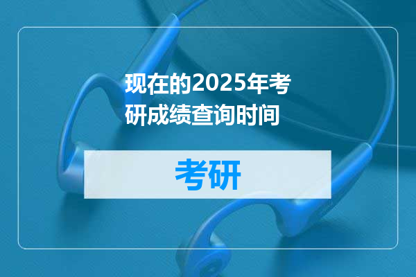 现在的2025年考研成绩查询时间