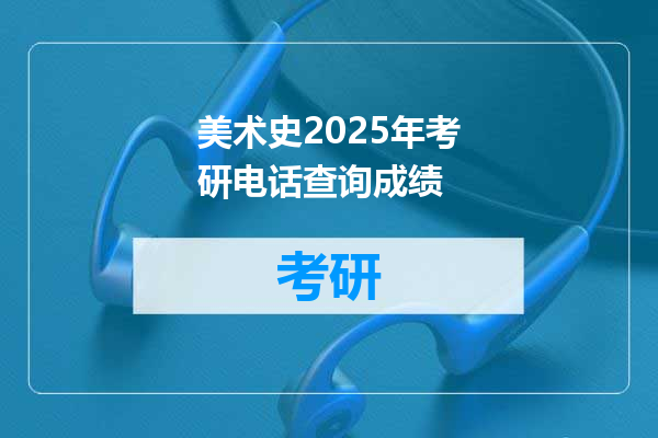 美术史2025年考研电话查询成绩