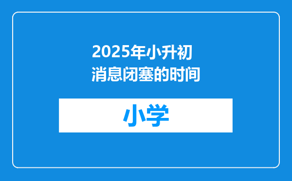 2025年小升初消息闭塞的时间