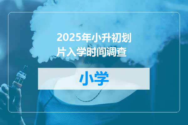 2025年小升初划片入学时间调查