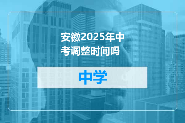 安徽2025年中考调整时间吗