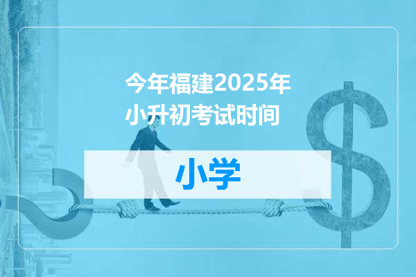 今年福建2025年小升初考试时间