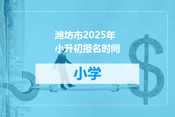 潍坊市2025年小升初报名时间