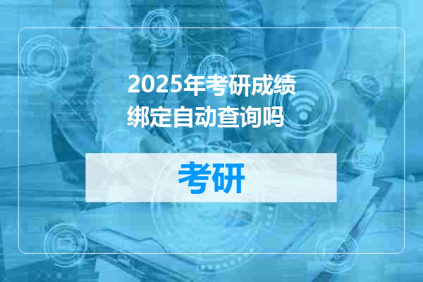 2025年考研成绩绑定自动查询吗