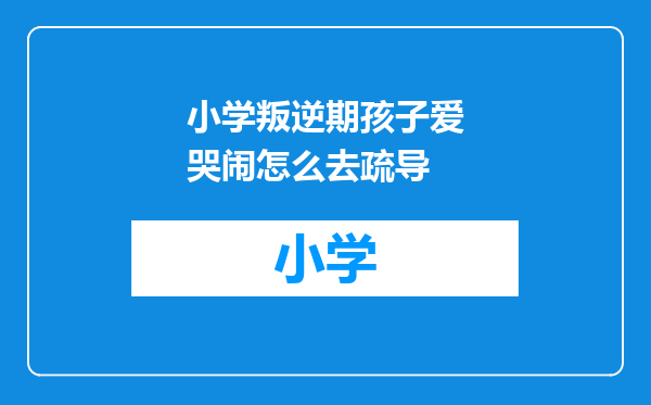 小学叛逆期孩子爱哭闹怎么去疏导