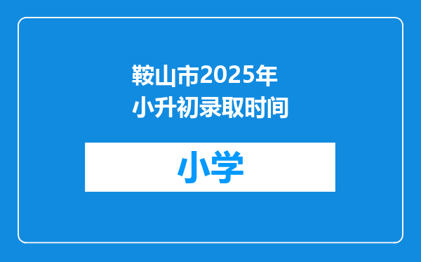 鞍山市2025年小升初录取时间