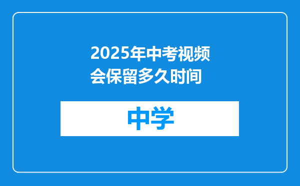 2025年中考视频会保留多久时间