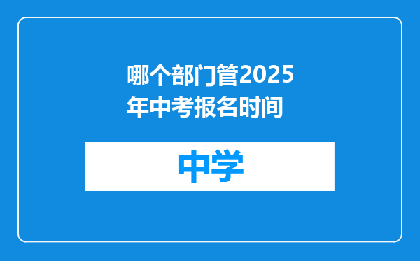 哪个部门管2025年中考报名时间
