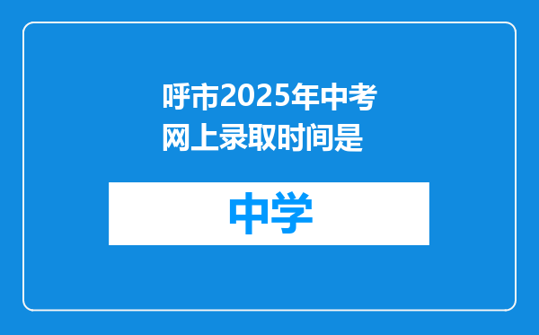 呼市2025年中考网上录取时间是